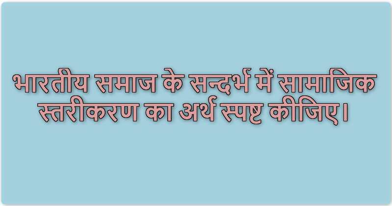 भारतीय समाज के सन्दर्भ में सामाजिक स्तरीकरण का अर्थ स्पष्ट कीजिए।