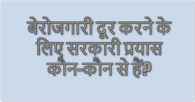 बेरोजगारी दूर करने के लिए सरकारी प्रयास कौन-कौन से हैं?