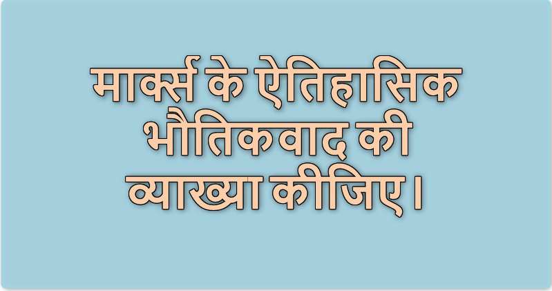 मार्क्स के ऐतिहासिक भौतिकवाद की व्याख्या कीजिए।