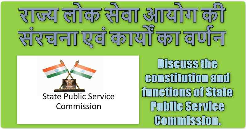 राज्य लोक सेवा आयोग की संरचना एवं कार्यों का वर्णन कीजिये। (Discuss the constitution and functions of State Public Service Commission.)