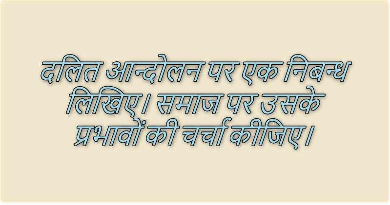 दलित आन्दोलन पर एक निबन्ध लिखिए। समाज पर उसके प्रभावों की चर्चा कीजिए।